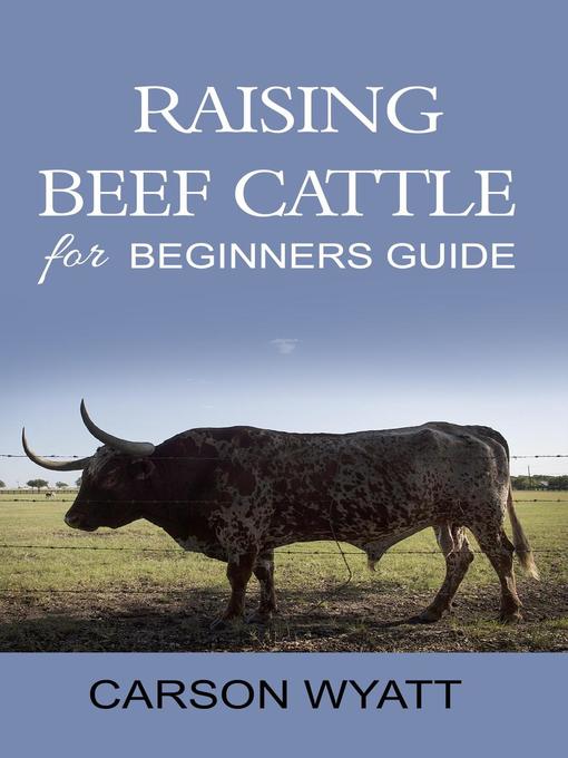 Title details for Raising Beef Cattle for Beginner's Guide by Carson Wyatt - Available